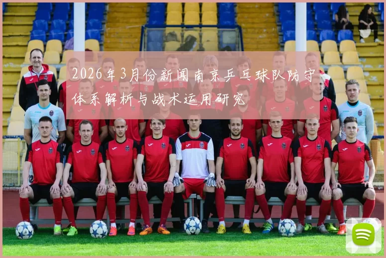 2026年3月份新闻南京乒乓球队防守体系解析与战术运用研究